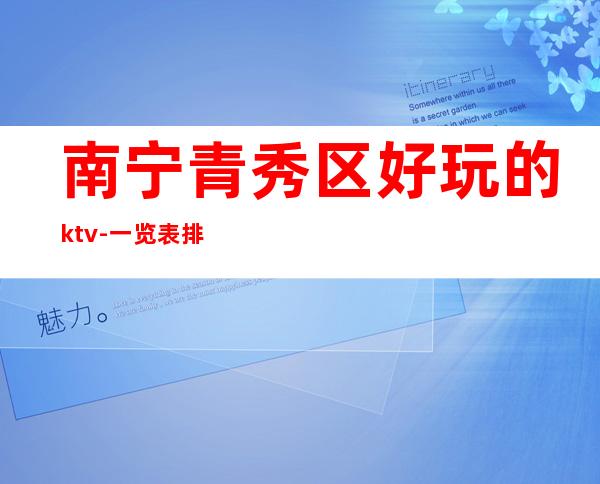 南宁青秀区好玩的ktv-一览表排行榜 – 南宁青秀商务KTV