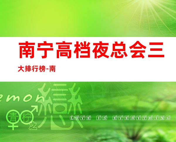 南宁高档夜总会三大排行榜-南宁更高商务KTV推荐