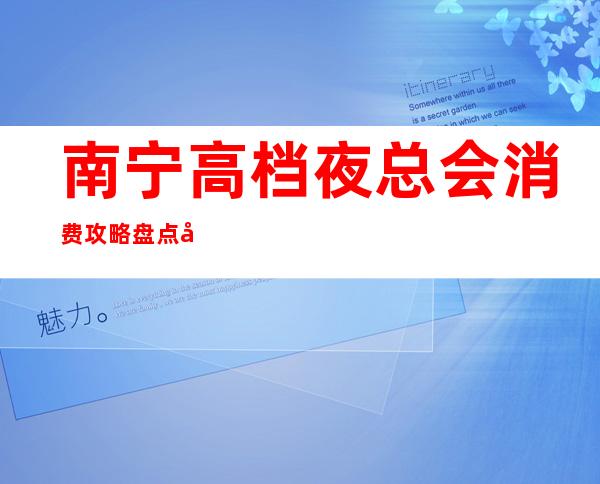 南宁高档夜总会消费攻略 盘点全南宁市十大夜总会