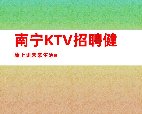 南宁KTV招聘健康上班未来生活靠今天