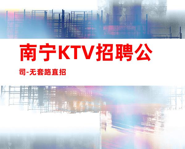 南宁KTV招聘公司-无套路直招