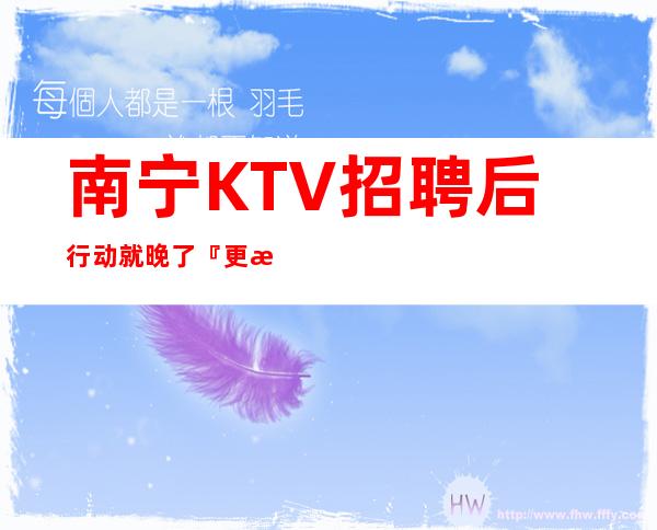 南宁KTV招聘后行动就晚了『更新发布』无入职费