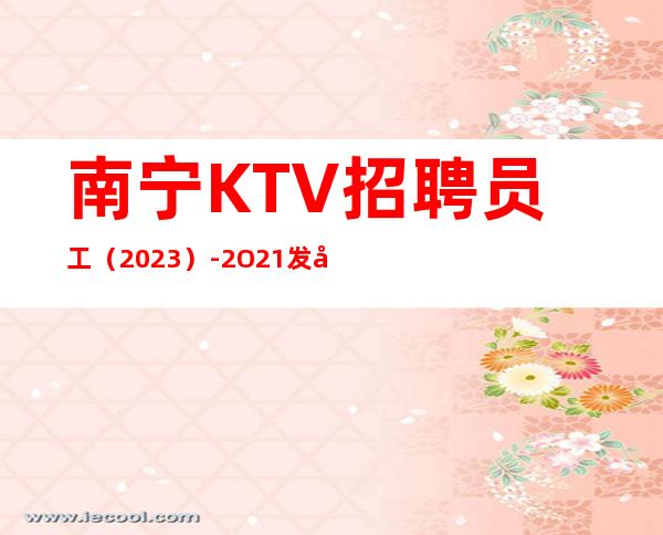 南宁KTV招聘员工（2023）-2O21发布