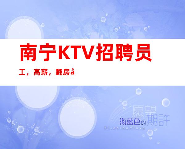 南宁KTV招聘员工，高薪，翻房多、收入高、规矩少