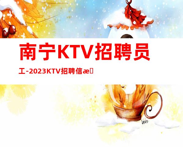 南宁KTV招聘员工-2023KTV招聘信息