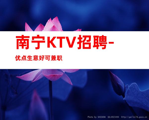 南宁KTV招聘-优点生意好可兼职夜总会靠脸吃饭