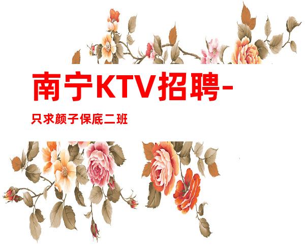 南宁KTV招聘-只求颜子保底二班的夜总会