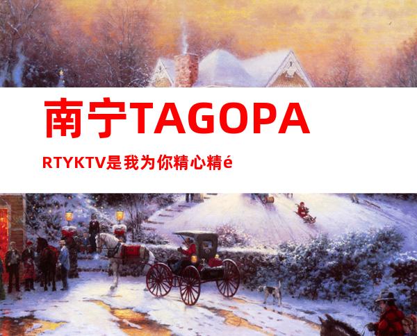 南宁TAGO PARTYKTV是我为你精心精选一家