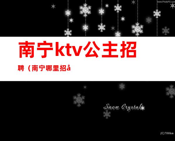 南宁ktv公主招聘(南宁哪里招包厢公主)