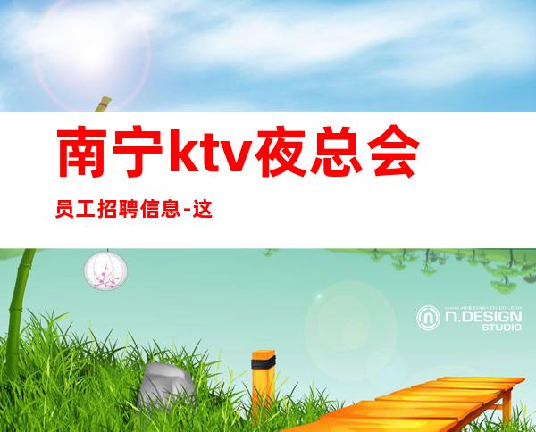 南宁ktv夜总会员工招聘信息-这里赚有保障