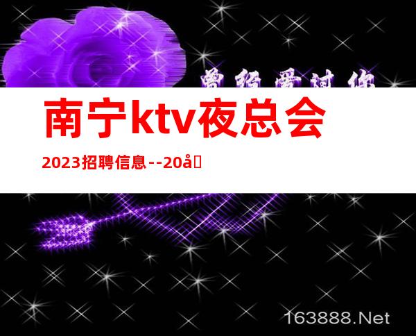 南宁ktv夜总会2023招聘信息--20场-请加入我们团队