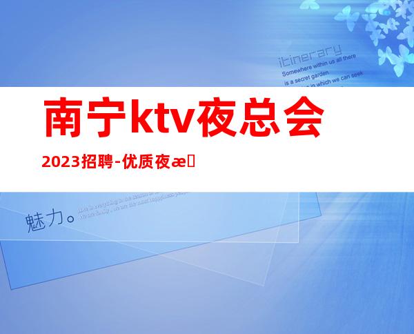 南宁ktv夜总会2023招聘-优质夜总会团队
