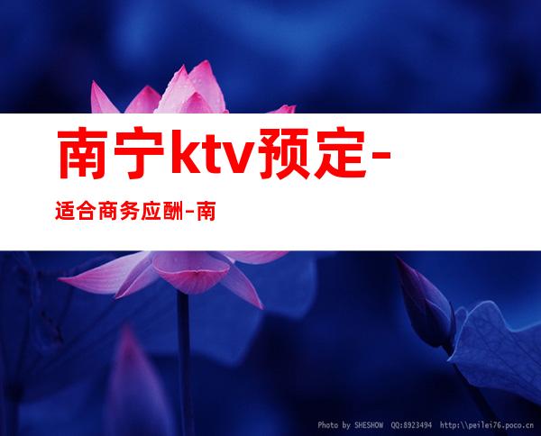 南宁ktv预定-适合商务应酬 – 南宁宾阳商务KTV