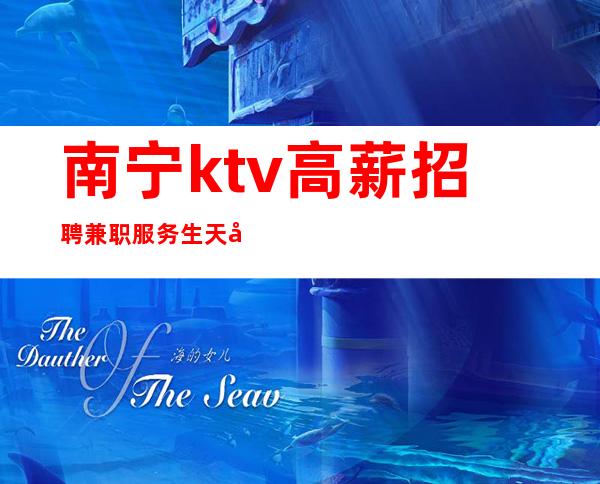 南宁ktv高薪招聘兼职服务生天天满房【趁年轻不要虚度光阴】