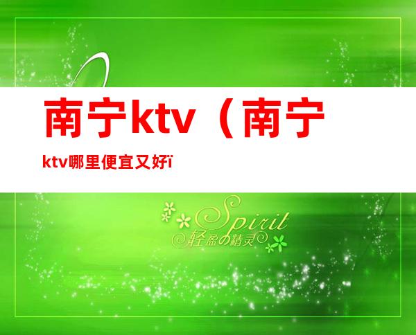 南宁ktv(南宁ktv哪里便宜又好)