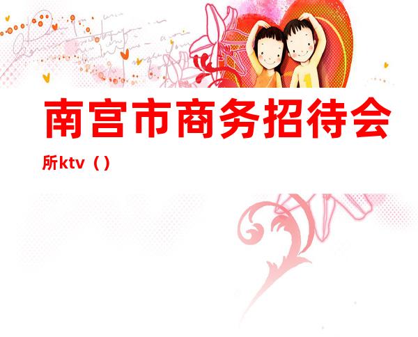 南宫市商务招待会所ktv()