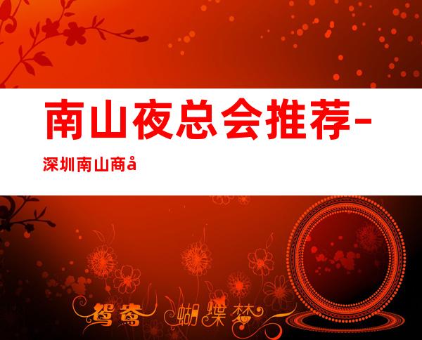 南山夜总会推荐 – 深圳南山商务KTV