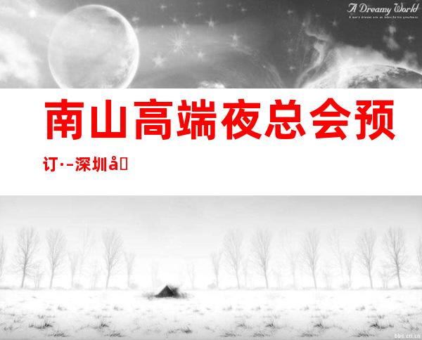 南山高端夜总会预订· – 深圳南山商务KTV
