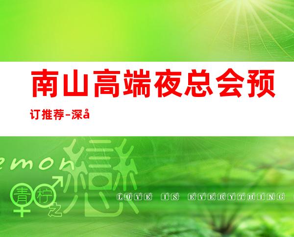 南山高端夜总会预订推荐 – 深圳南山商务KTV