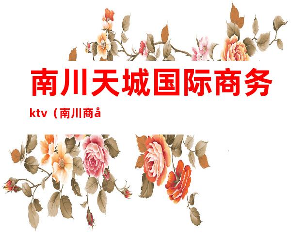 南川天城国际商务ktv(南川商务中心)