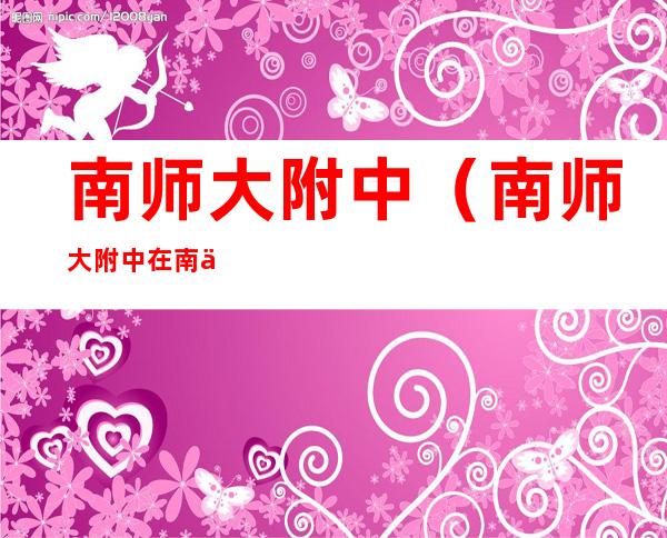 南师大附中(南师大附中在南京哪个区)
