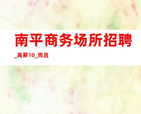 南平商务场所招聘_高薪10_而且免费用