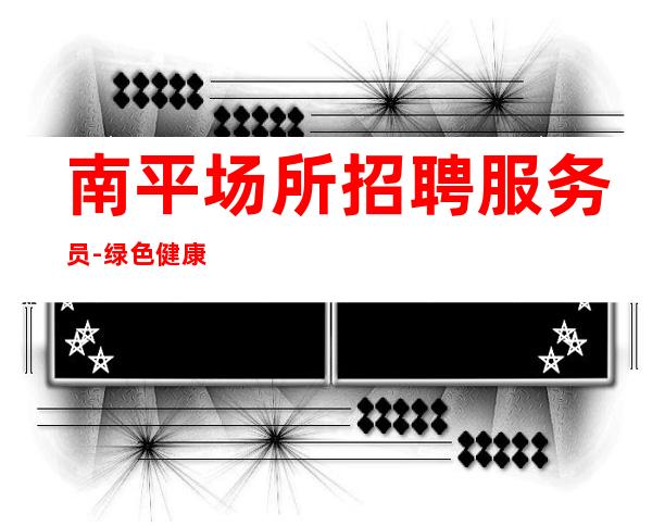 南平场所招聘服务员-绿色健康正规