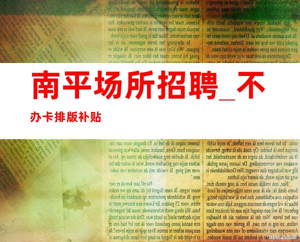 南平场所招聘_不办卡排版补贴助力