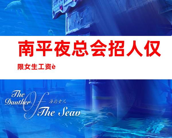 南平夜总会招人 仅限女生工资起提供住宿