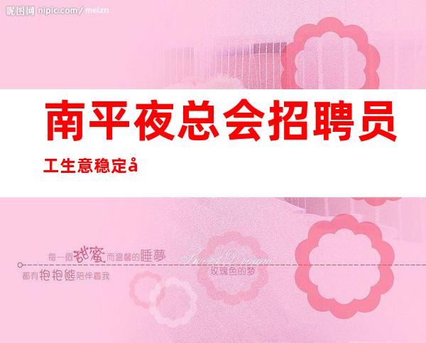 南平夜总会招聘员工生意稳定努力就能成功