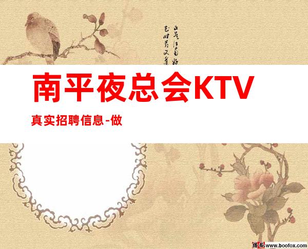 南平夜总会KTV真实招聘信息-做夜总会先找对人
