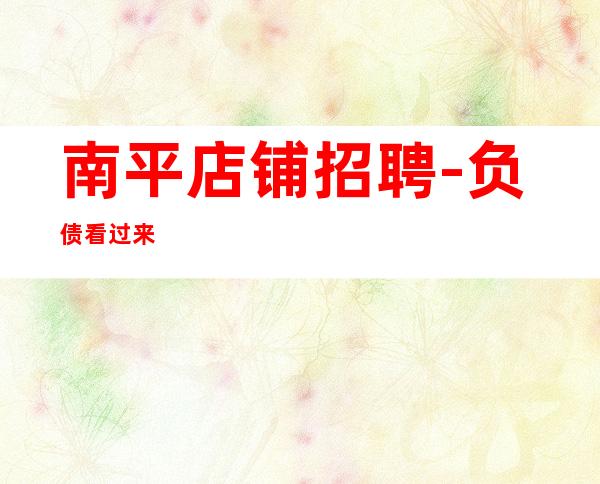 南平店铺招聘-负债看过来