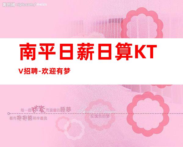 南平日薪日算KTV招聘-欢迎有梦想的加入