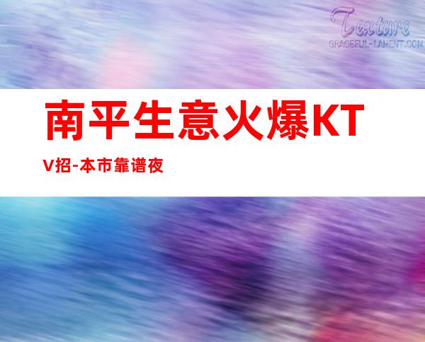 南平生意火爆KTV招-本市靠谱夜总会信息