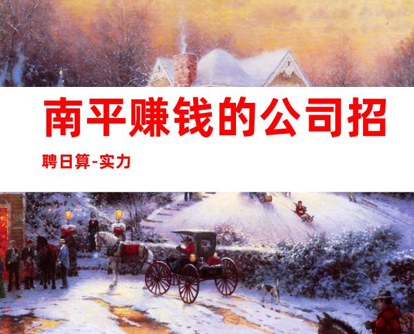 南平赚钱的公司招聘日算-实力上班