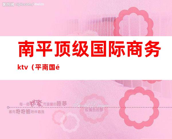 南平顶级国际商务ktv（平南国际商贸城）