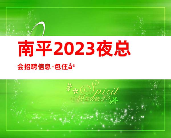 南平2023夜总会招聘信息-包住宿