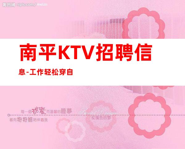 南平KTV招聘信息-工作轻松穿自己衣服上班即可
