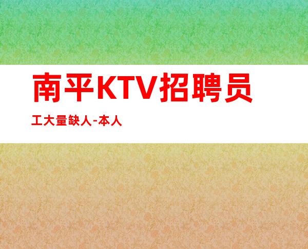 南平KTV招聘员工大量缺人-本人公司直接招聘