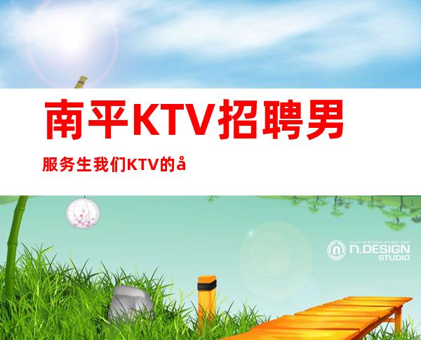 南平KTV招聘男服务生=我们KTV的各个方面都是同行业佼佼者