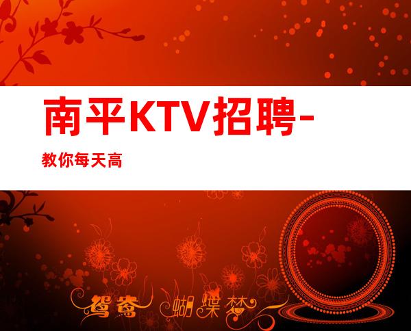 南平KTV招聘-教你每天高