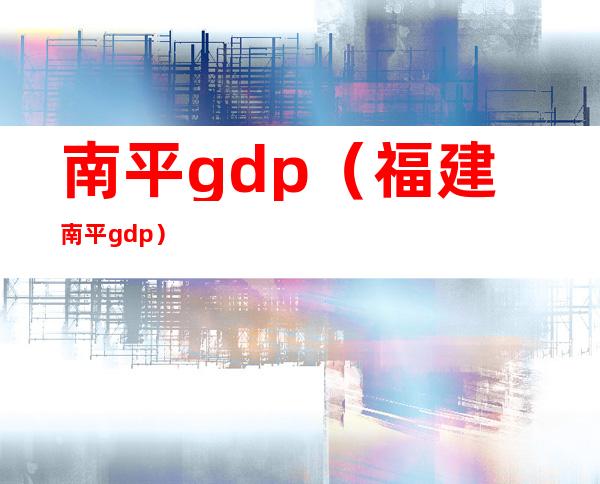 南平gdp(福建南平gdp)