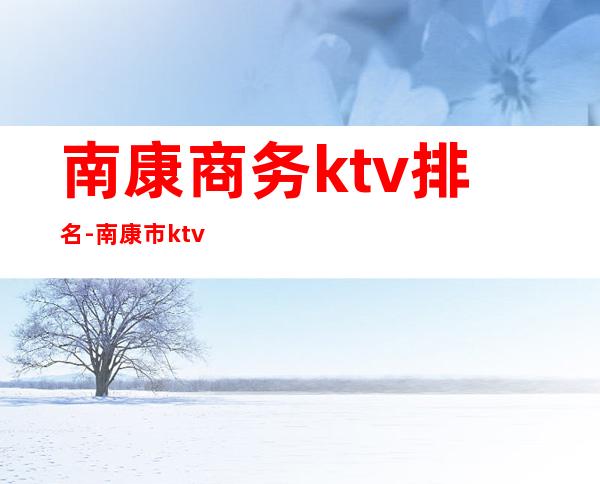 南康商务ktv排名-南康市ktv