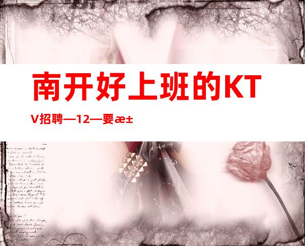 南开好上班的KTV招聘—12—要求1.60以上