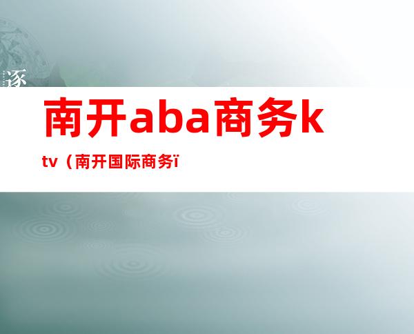 南开aba商务ktv（南开 国际商务）