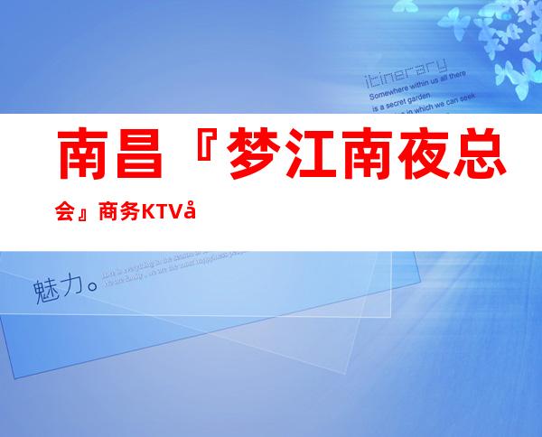 南昌『梦江南夜总会』商务KTV娱乐会所订房2022排行榜