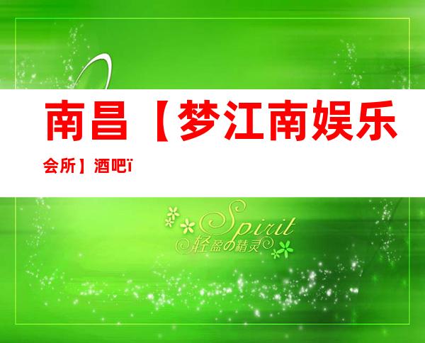 南昌【梦江南娱乐会所】酒吧,预订包厢——南昌哪里好玩推荐