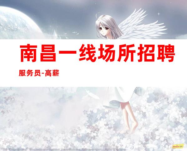 南昌一线场所招聘服务员-高薪不是你努力就可以