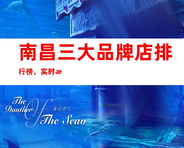 南昌三大品牌店排行榜,实时报价,场次 – 南昌小蓝开发区商务KTV