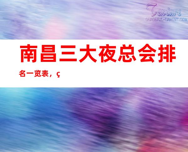 南昌三大夜总会排名一览表，玩过的说靠谱 – 南昌青山湖商务KTV